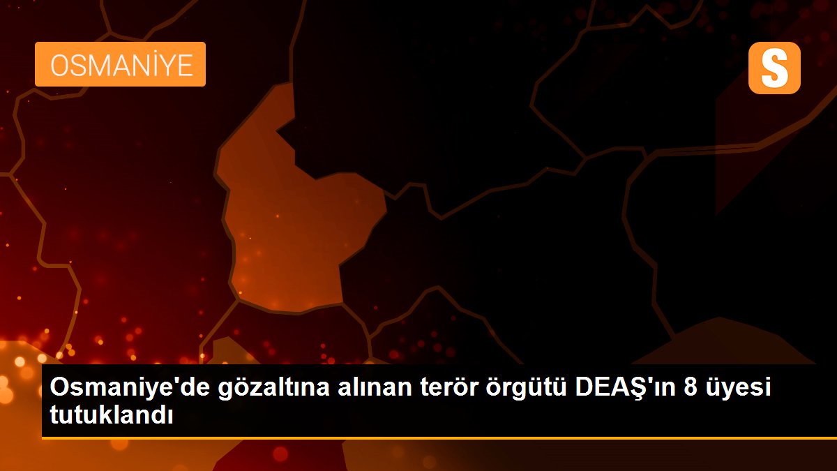 Osmaniye merkezli DEAŞ operasyonunda 8 tutuklama