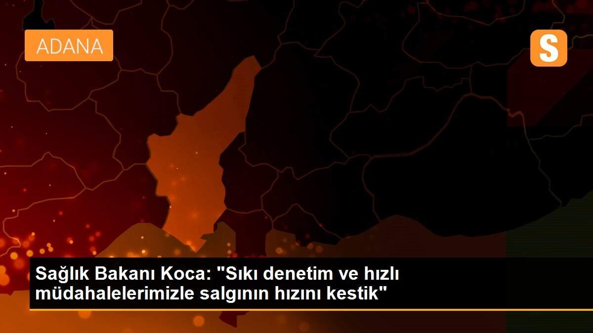 Sağlık Bakanı Koca: "Sıkı denetim ve hızlı müdahalelerimizle salgının hızını kestik"