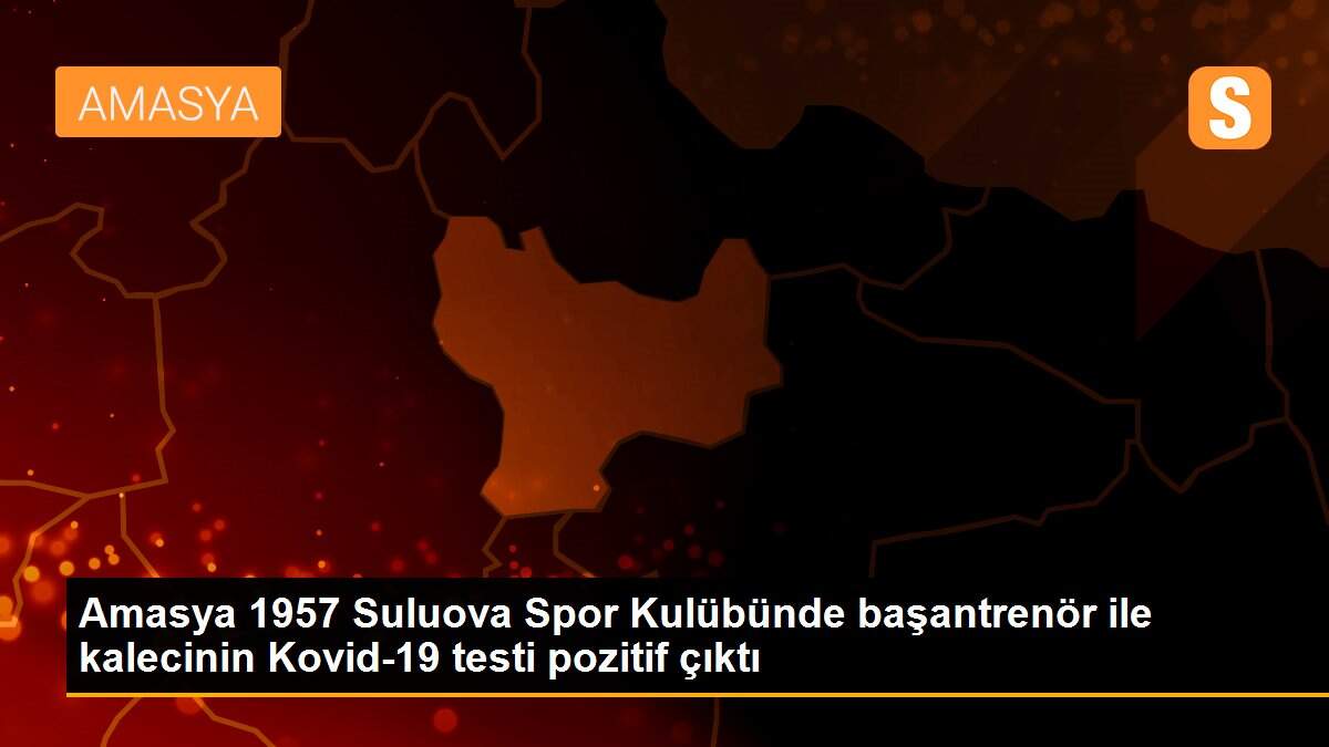 Amasya 1957 Suluova Spor Kulübünde başantrenör ile kalecinin Kovid-19 testi pozitif çıktı