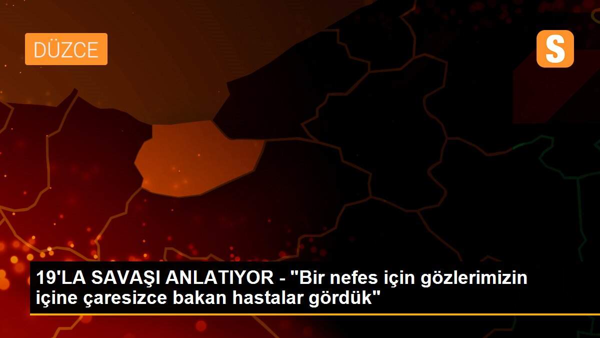 19\'LA SAVAŞI ANLATIYOR - "Bir nefes için gözlerimizin içine çaresizce bakan hastalar gördük"