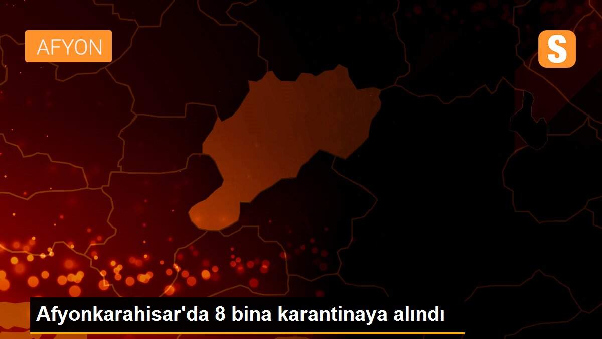 Afyonkarahisar\'da 8 bina karantinaya alındı