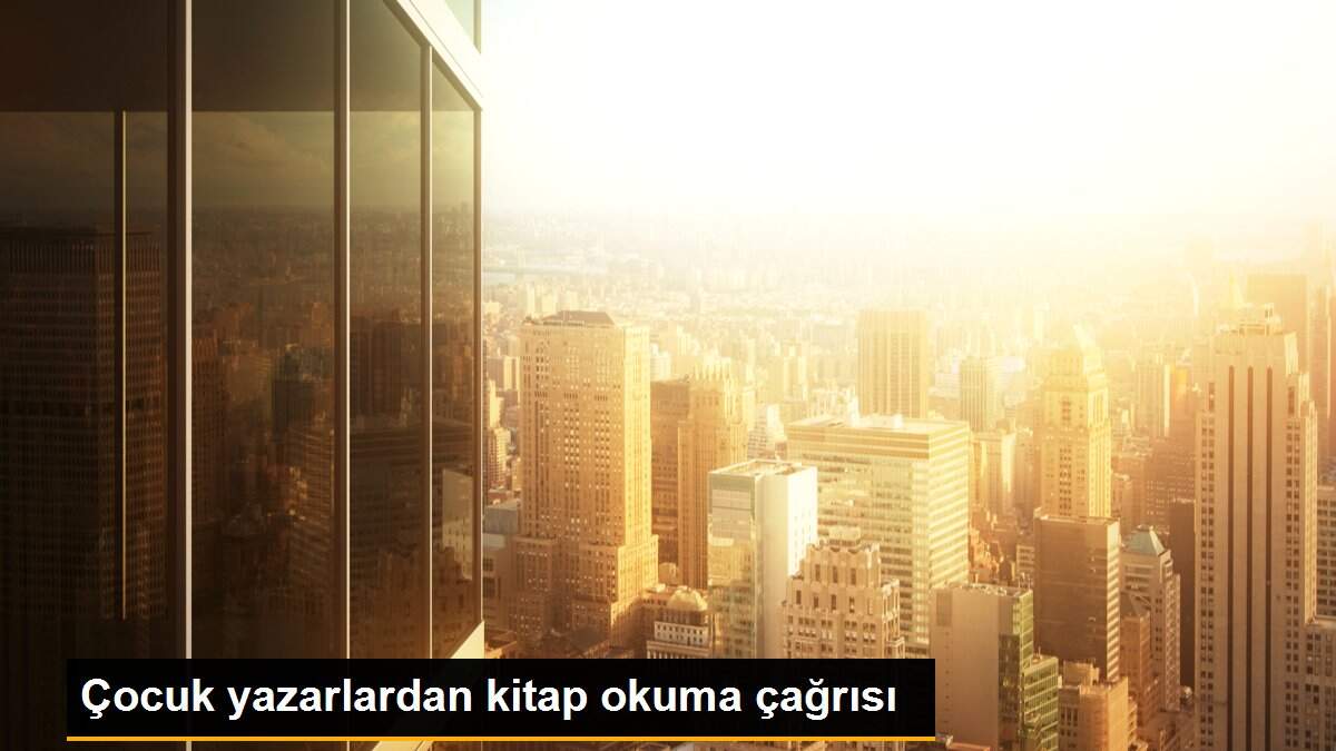 Son dakika haber: Çocuk yazarlardan kitap okuma çağrısı