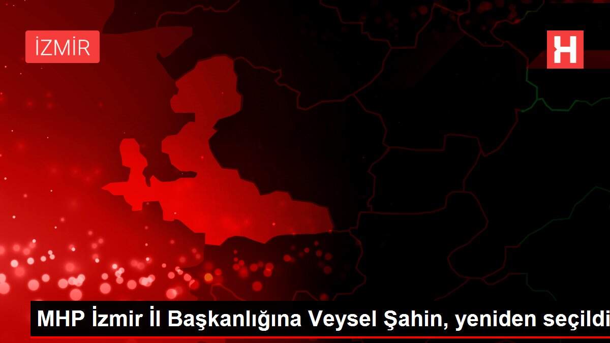 MHP İzmir İl Başkanlığına Veysel Şahin, yeniden seçildi