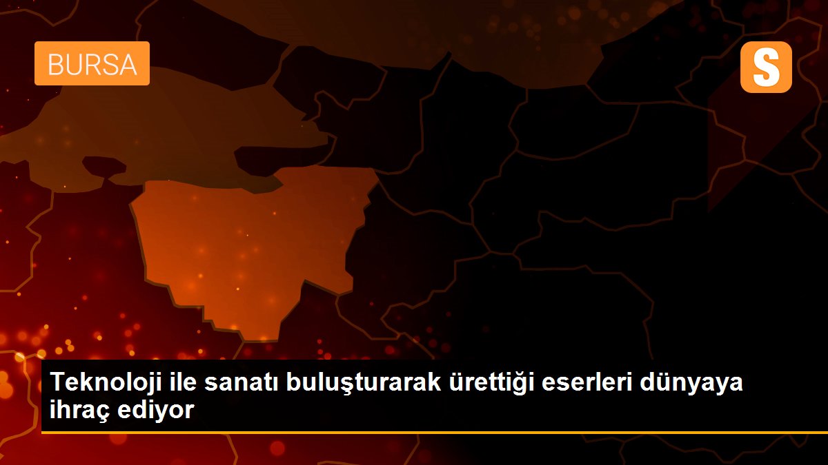 Teknoloji ile sanatı buluşturarak ürettiği eserleri dünyaya ihraç ediyor