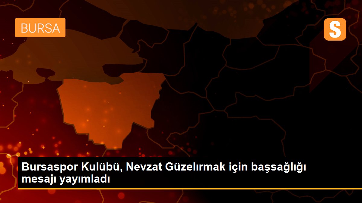 Bursaspor Kulübü, Nevzat Güzelırmak için başsağlığı mesajı yayımladı