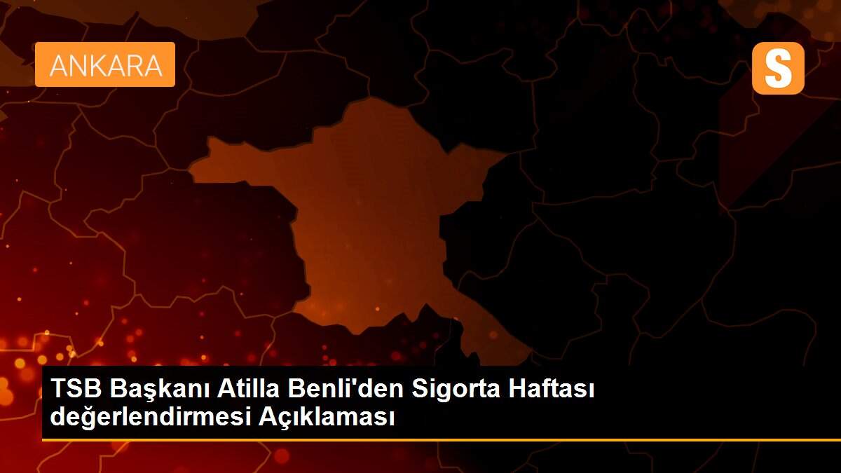 TSB Başkanı Atilla Benli\'den Sigorta Haftası değerlendirmesi Açıklaması