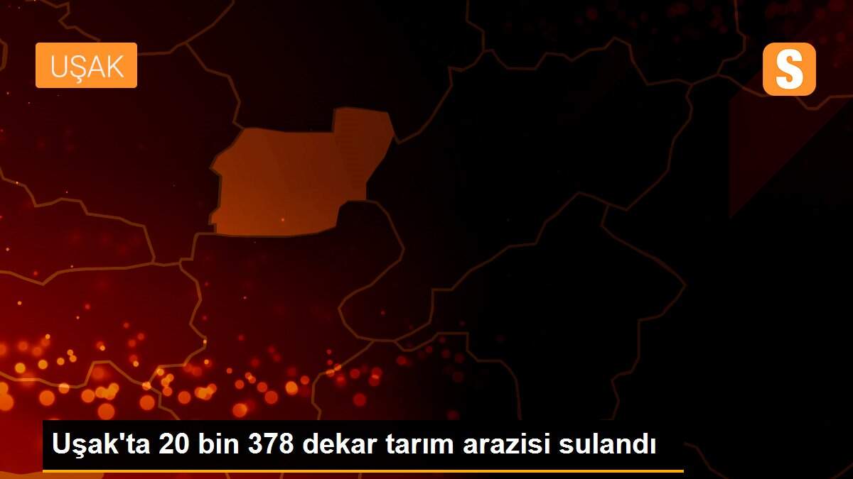Uşak\'ta 20 bin 378 dekar tarım arazisi sulandı