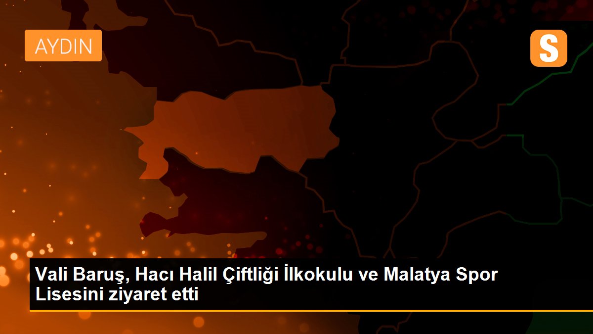 Vali Baruş, Hacı Halil Çiftliği İlkokulu ve Malatya Spor Lisesini ziyaret etti