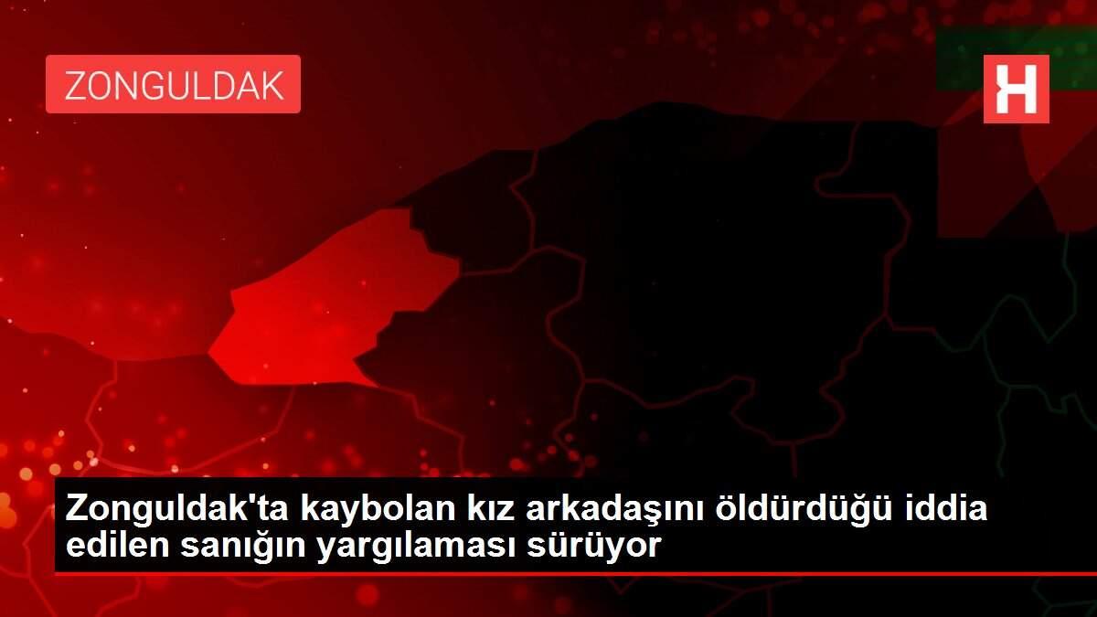 Zonguldak'ta kaybolan kız arkadaşını öldürdüğü iddia edilen sanığın yargılaması sürüyor