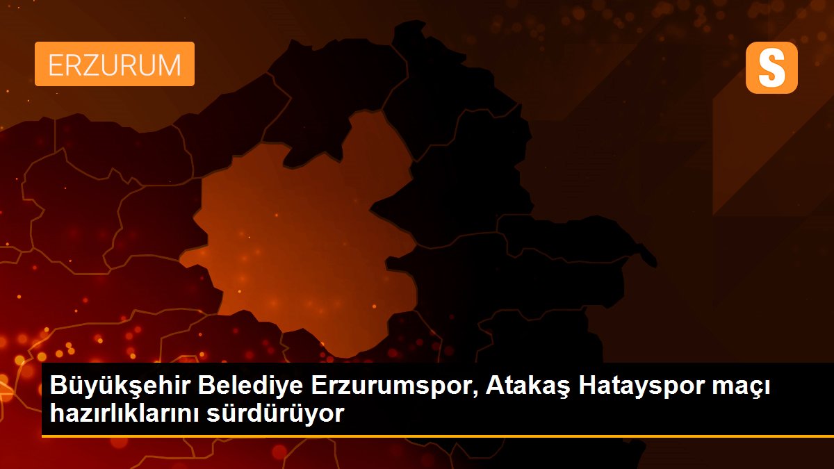 Büyükşehir Belediye Erzurumspor, Atakaş Hatayspor maçı hazırlıklarını sürdürüyor