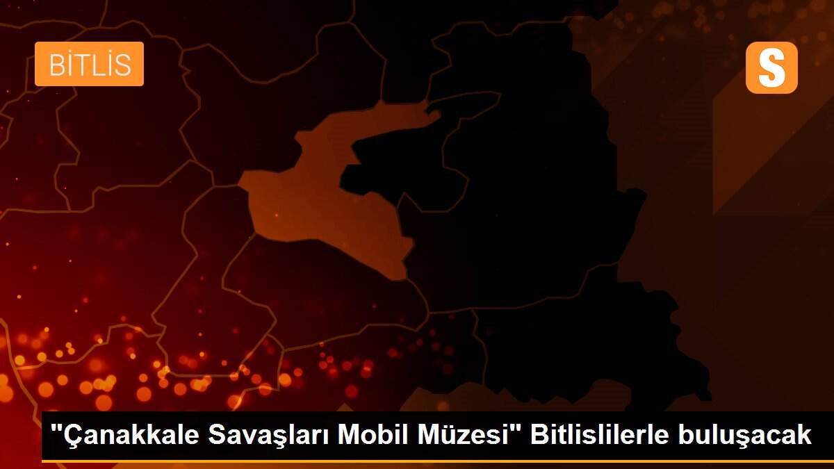 "Çanakkale Savaşları Mobil Müzesi" Bitlislilerle buluşacak