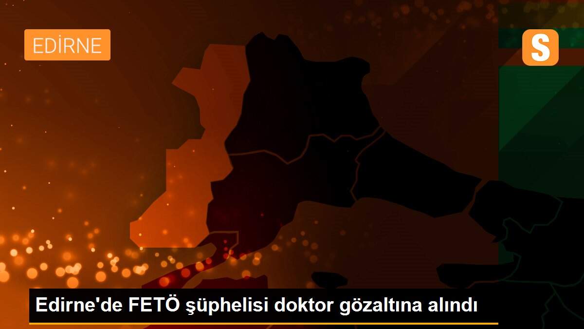 Son dakika haberleri... Edirne\'de FETÖ şüphelisi doktor gözaltına alındı