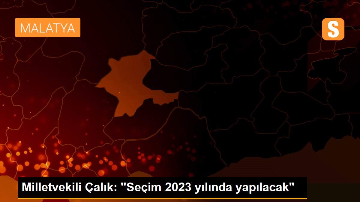 Son dakika haberi! Milletvekili Çalık: "Seçim 2023 yılında yapılacak"
