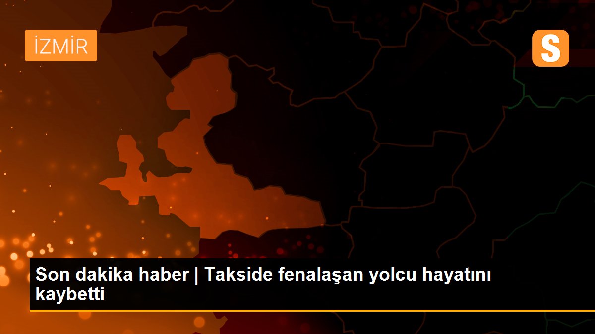 Son dakika haber | Takside fenalaşan yolcu hayatını kaybetti