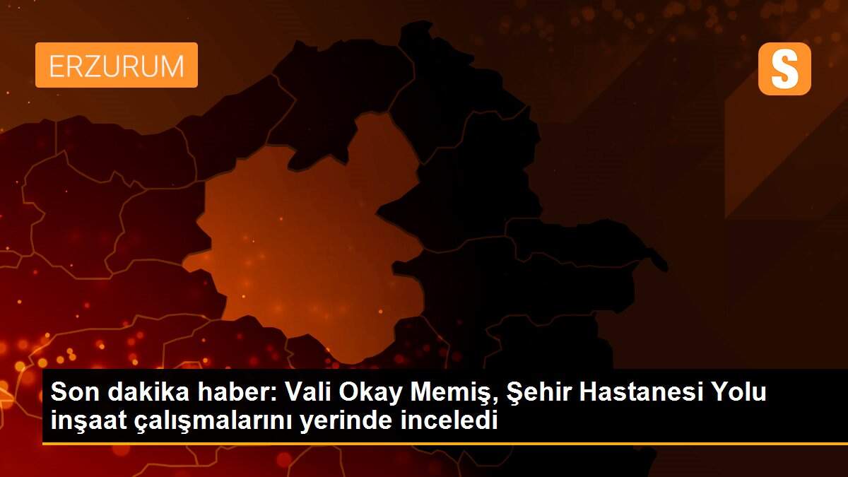 Son dakika haber: Vali Okay Memiş, Şehir Hastanesi Yolu inşaat çalışmalarını yerinde inceledi