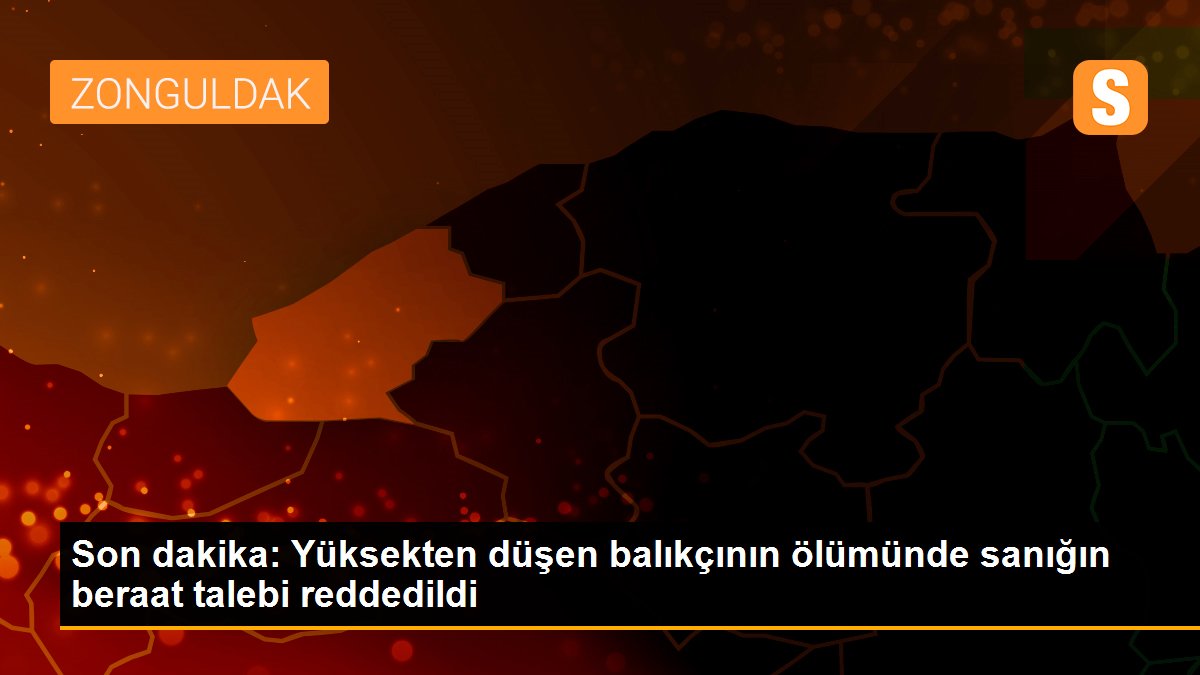 Son dakika: Yüksekten düşen balıkçının ölümünde sanığın beraat talebi reddedildi