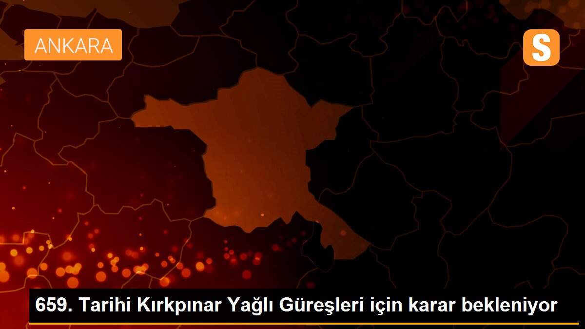 659. Tarihi Kırkpınar Yağlı Güreşleri için karar bekleniyor