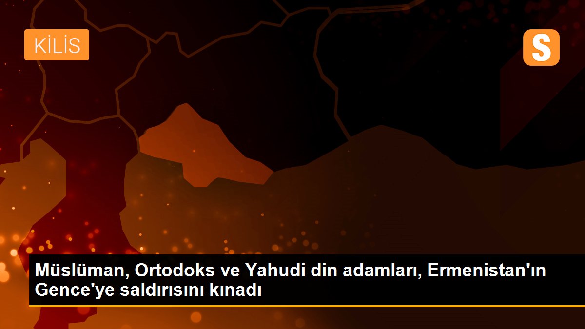 Müslüman, Ortodoks ve Yahudi din adamları, Ermenistan\'ın Gence\'ye saldırısını kınadı