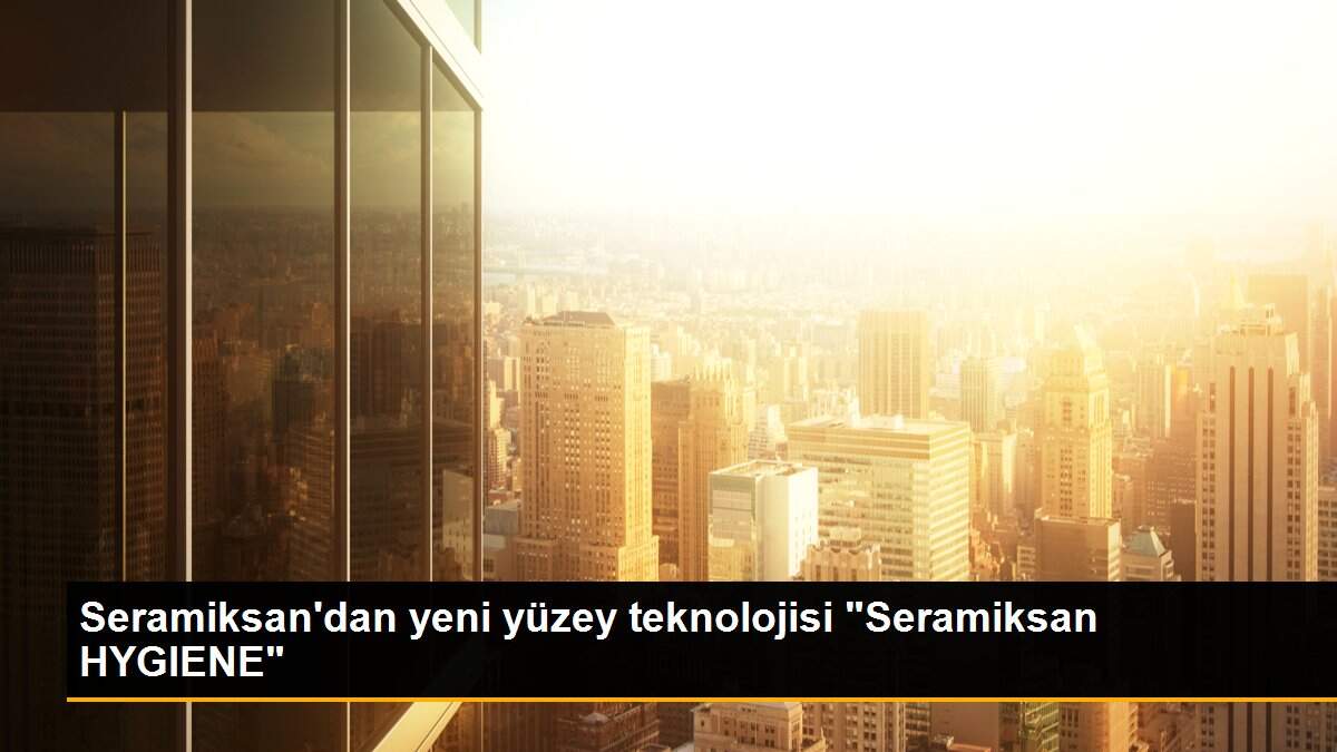 Seramiksan\'dan yeni yüzey teknolojisi "Seramiksan HYGIENE"