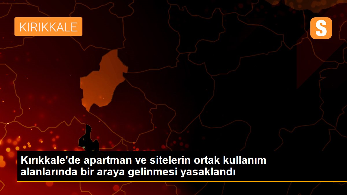 Kırıkkale\'de apartman ve sitelerin ortak kullanım alanlarında bir araya gelinmesi yasaklandı