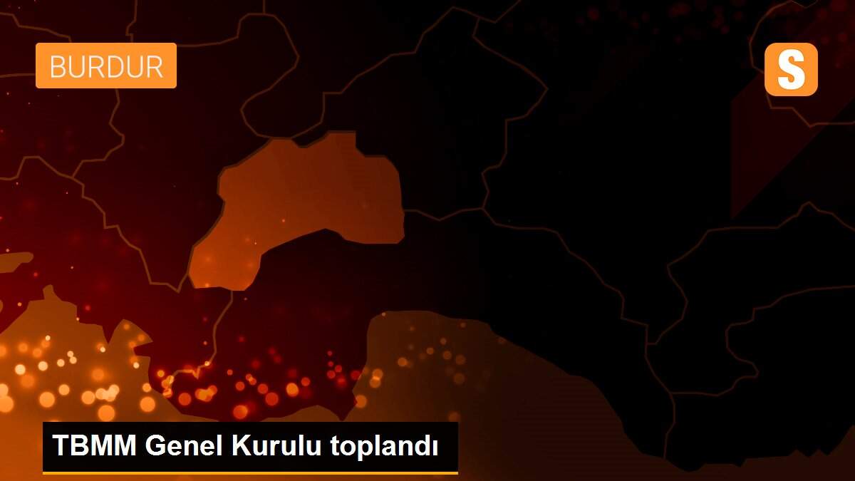 TBMM Genel Kurulu toplandı