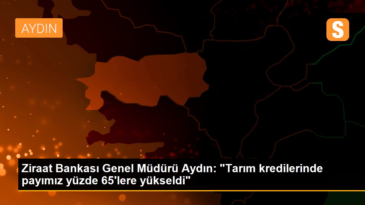 Ziraat Bankası Genel Müdürü Aydın: "Tarım kredilerinde payımız yüzde 65\'lere yükseldi"