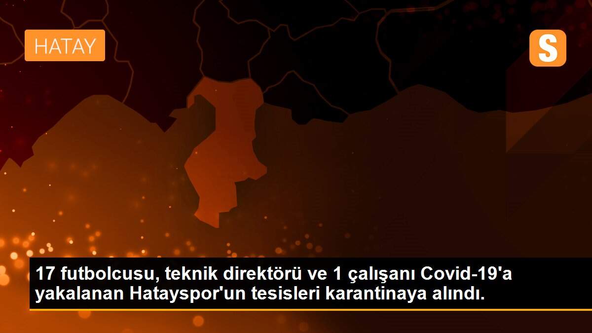17 futbolcusu, teknik direktörü ve 1 çalışanı Covid-19\'a yakalanan Hatayspor\'un tesisleri karantinaya alındı.