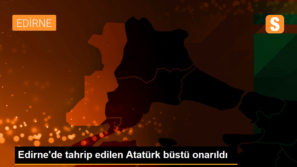 Edirne\'de tahrip edilen Atatürk büstü onarıldı