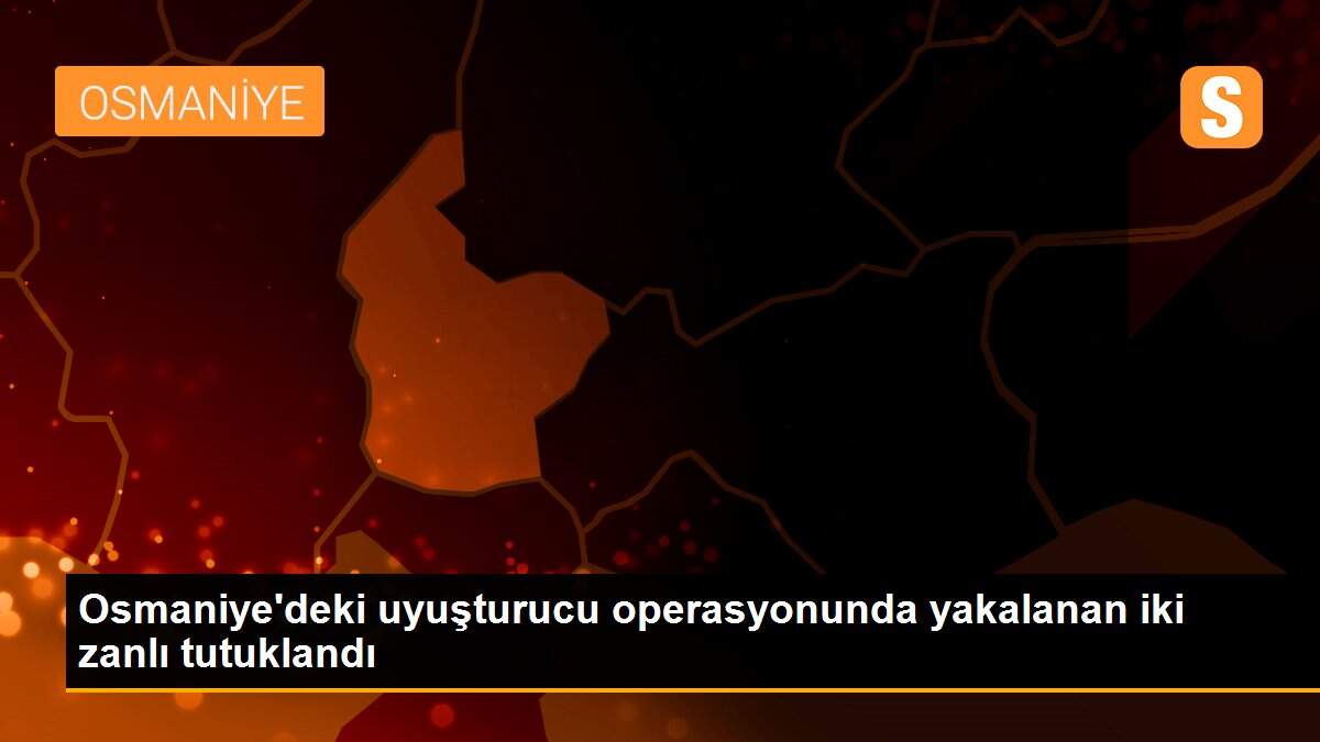 Osmaniye\'deki uyuşturucu operasyonunda yakalanan iki zanlı tutuklandı