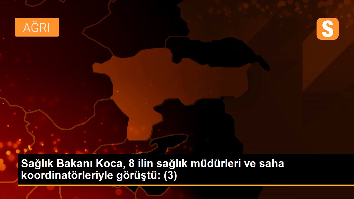 Sağlık Bakanı Koca, 8 ilin sağlık müdürleri ve saha koordinatörleriyle görüştü: (3)