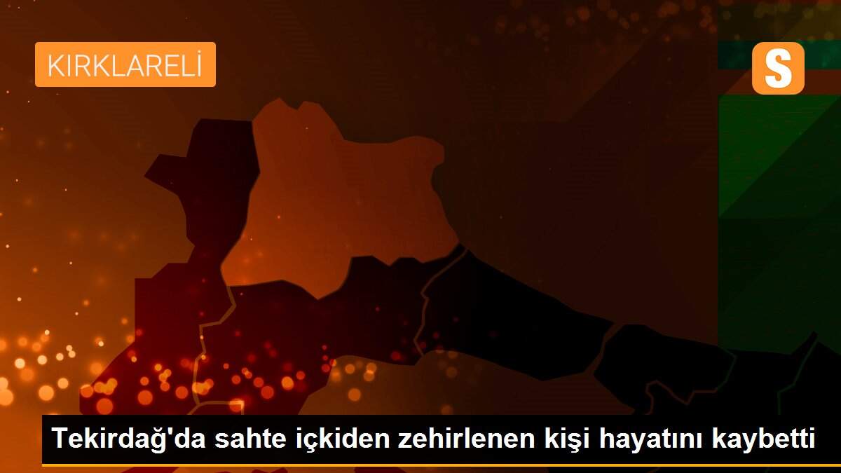 Tekirdağ\'da sahte içkiden zehirlenen kişi hayatını kaybetti