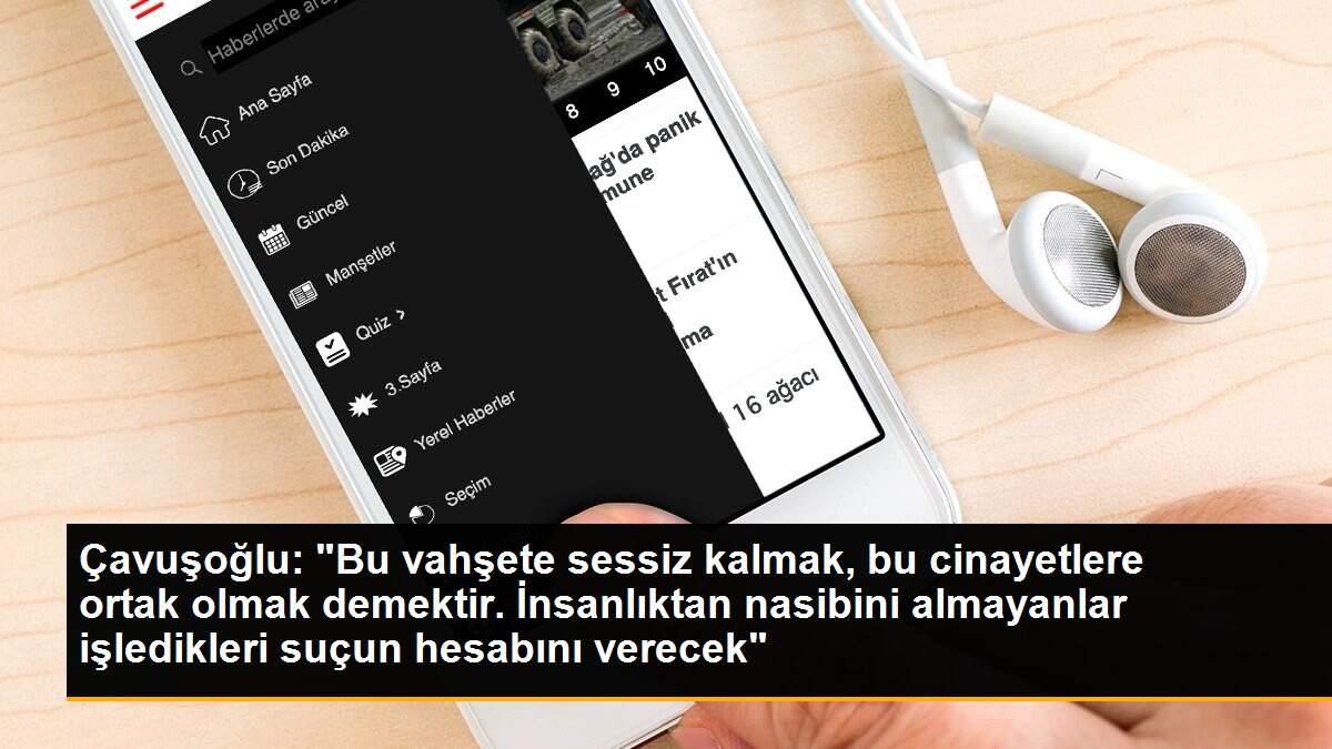 Çavuşoğlu: "Bu vahşete sessiz kalmak, bu cinayetlere ortak olmak demektir. İnsanlıktan nasibini almayanlar işledikleri suçun hesabını verecek"