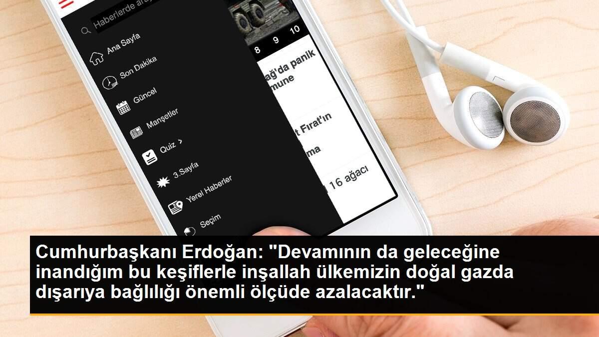 Son dakika haberi: Cumhurbaşkanı Erdoğan: "Devamının da geleceğine inandığım bu keşiflerle inşallah ülkemizin doğal gazda dışarıya bağlılığı önemli ölçüde azalacaktır."