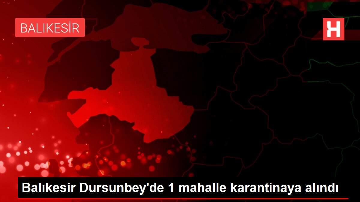 Balıkesir Dursunbey'de 1 mahalle karantinaya alındı