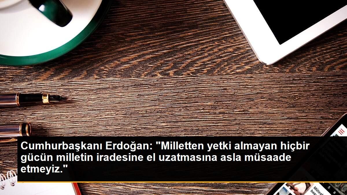 Son dakika haberleri! Cumhurbaşkanı Erdoğan: "Milletten yetki almayan hiçbir gücün milletin iradesine el uzatmasına asla müsaade etmeyiz."