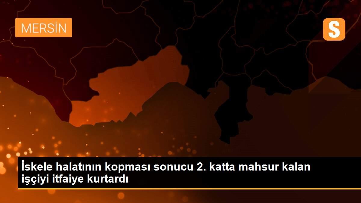 İskele halatının kopması sonucu 2. katta mahsur kalan işçiyi itfaiye kurtardı