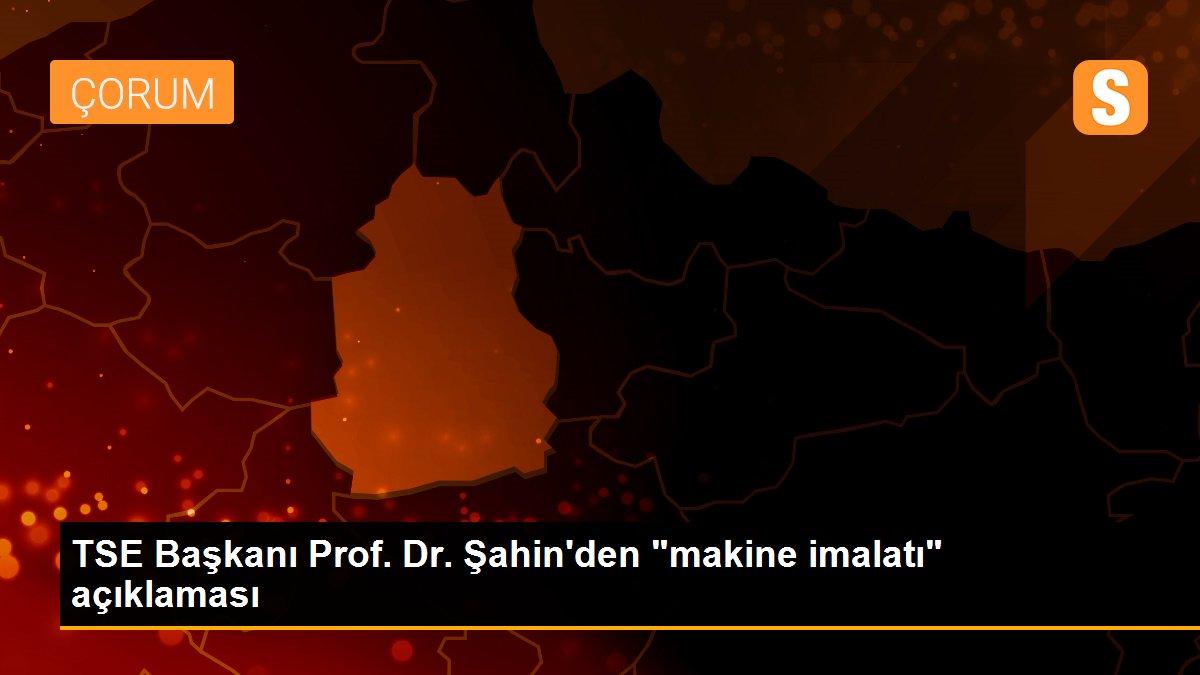 Son dakika haber! TSE Başkanı Prof. Dr. Şahin\'den "makine imalatı" açıklaması