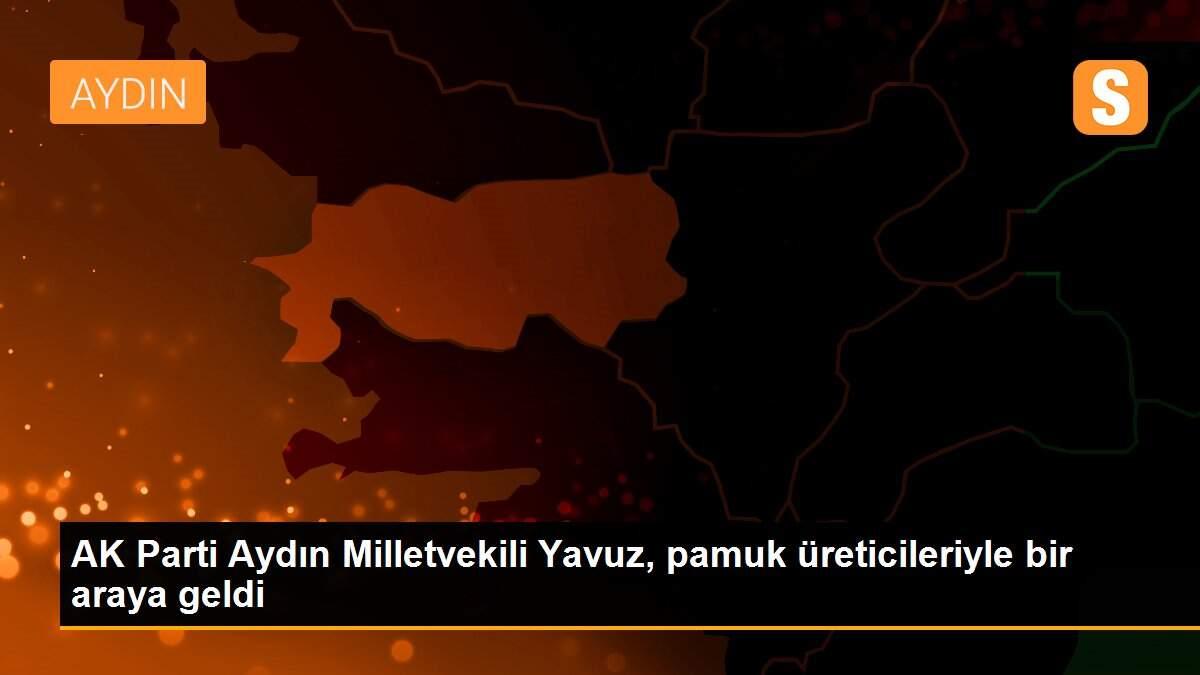 Son dakika haberi... AK Parti Aydın Milletvekili Yavuz, pamuk üreticileriyle bir araya geldi