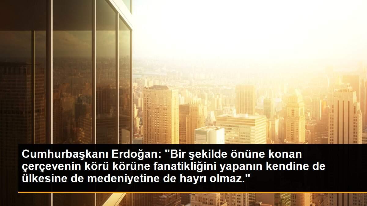 Son dakika haberleri! Cumhurbaşkanı Erdoğan: "Bir şekilde önüne konan çerçevenin körü körüne fanatikliğini yapanın kendine de ülkesine de medeniyetine de hayrı olmaz."