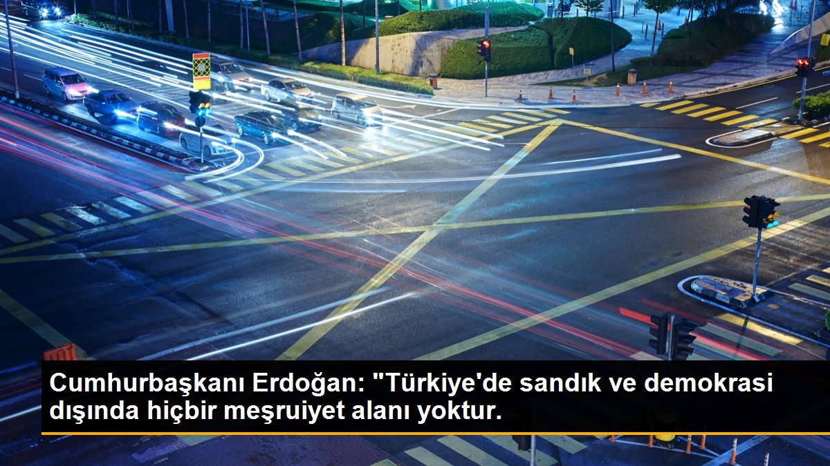 Cumhurbaşkanı Erdoğan: "Türkiye\'de sandık ve demokrasi dışında hiçbir meşruiyet alanı yoktur.