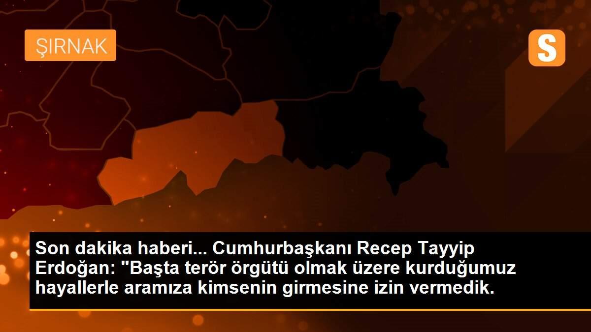 Son dakika haberi... Cumhurbaşkanı Recep Tayyip Erdoğan: "Başta terör örgütü olmak üzere kurduğumuz hayallerle aramıza kimsenin girmesine izin vermedik.