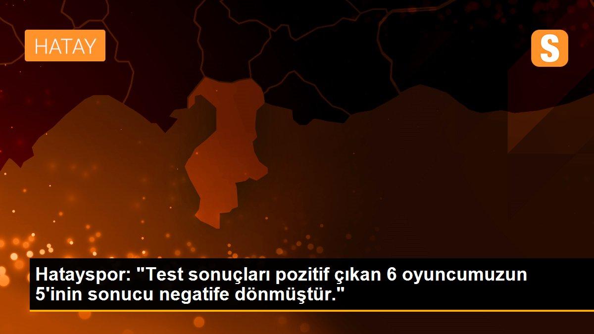 Hatayspor: "Test sonuçları pozitif çıkan 6 oyuncumuzun 5\'inin sonucu negatife dönmüştür."