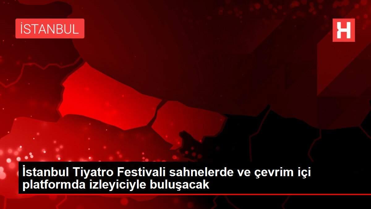 İstanbul Tiyatro Festivali sahnelerde ve çevrim içi platformda izleyiciyle buluşacak