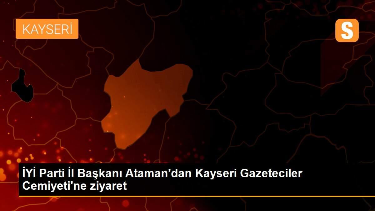 İYİ Parti İl Başkanı Ataman\'dan Kayseri Gazeteciler Cemiyeti\'ne ziyaret