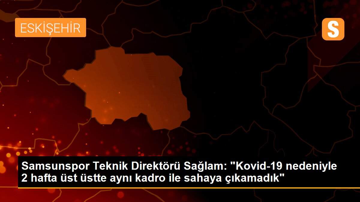 Son dakika haberleri: Samsunspor Teknik Direktörü Sağlam: "Kovid-19 nedeniyle 2 hafta üst üstte aynı kadro ile sahaya çıkamadık"