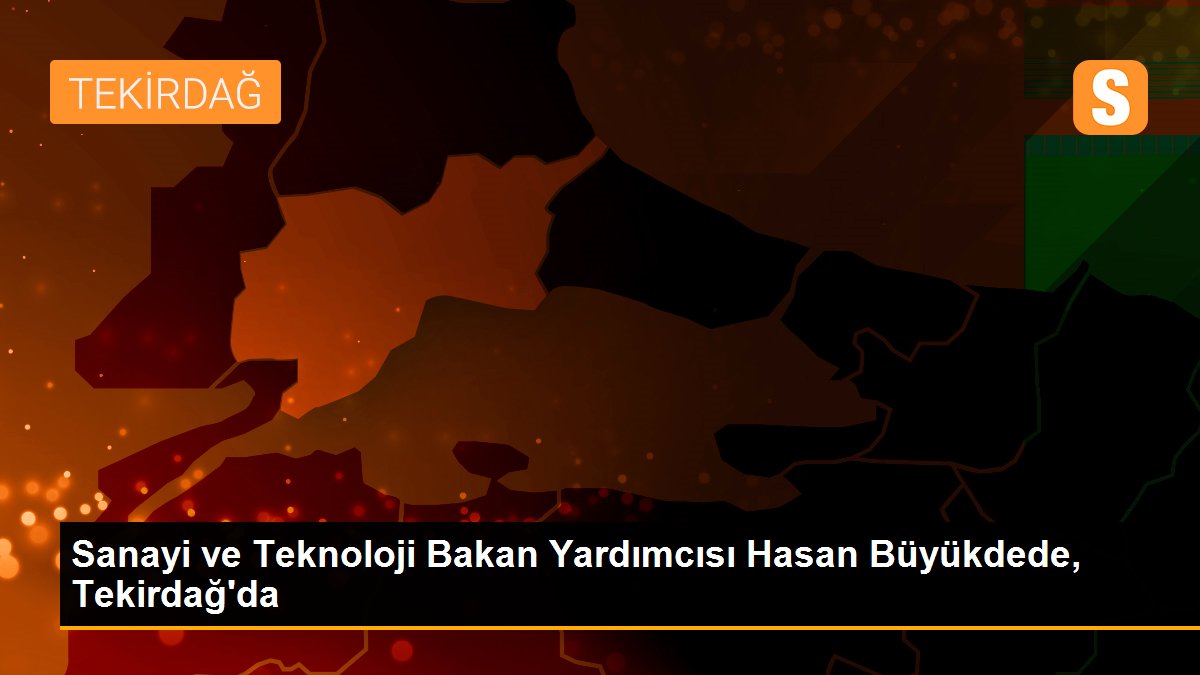 Sanayi ve Teknoloji Bakan Yardımcısı Hasan Büyükdede, Tekirdağ\'da