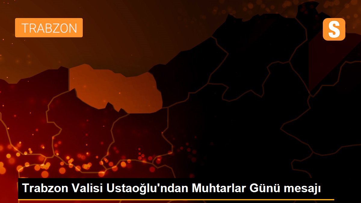 Trabzon Valisi Ustaoğlu\'ndan Muhtarlar Günü mesajı