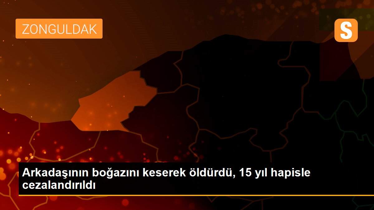 Son dakika haberleri | Arkadaşının boğazını keserek öldürdü, 15 yıl hapisle cezalandırıldı