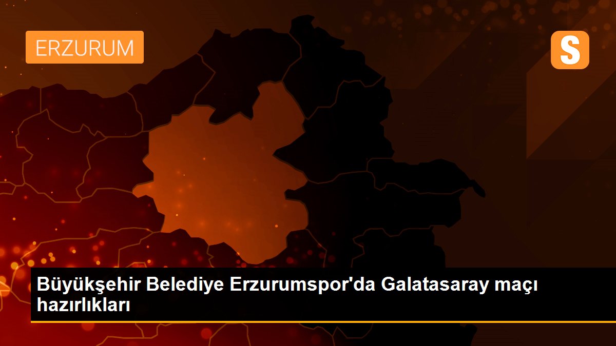 Büyükşehir Belediye Erzurumspor\'da Galatasaray maçı hazırlıkları