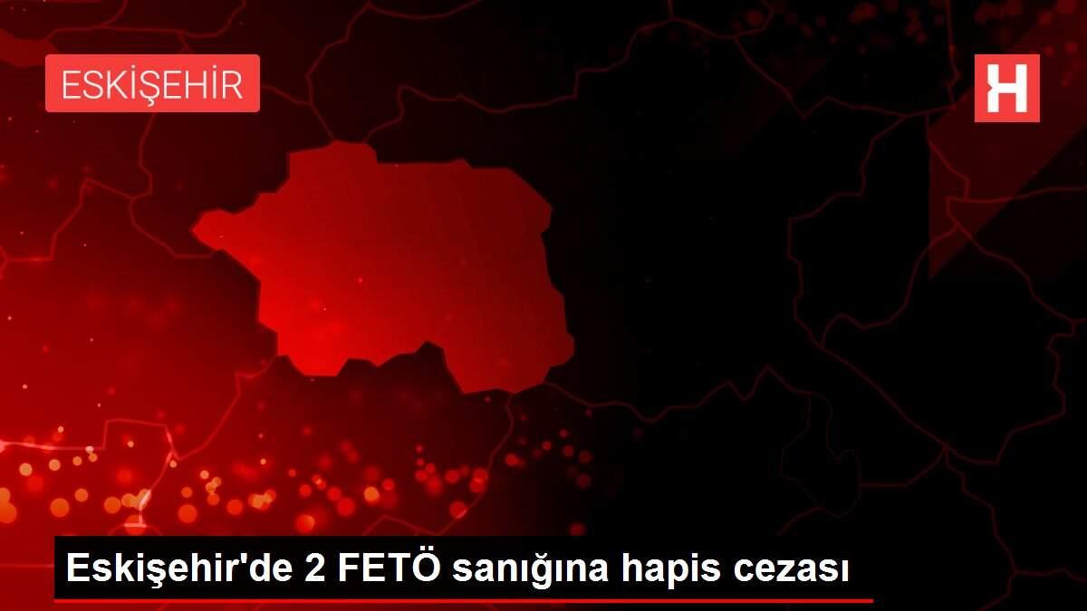 Son Dakika | Eskişehir'de 2 FETÖ sanığına hapis cezası